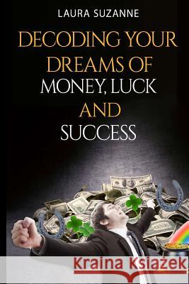 Decoding Your Dreams of Money, Luck and Success Laura Suzanne 9781533598134 Createspace Independent Publishing Platform