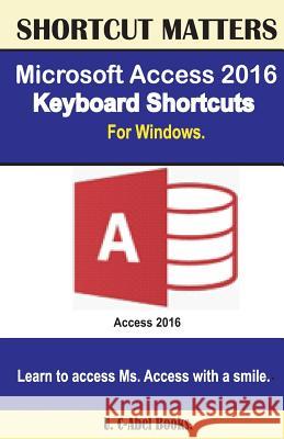 Microsoft Access 2016 Keyboard Shortcuts For Windows Books, U. C. 9781533598943 Createspace Independent Publishing Platform