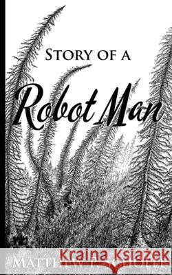 Story of a Robot Man Matthew P Scholle, Matthew P Scholle, Aditee Kalra 9781533599124 Createspace Independent Publishing Platform