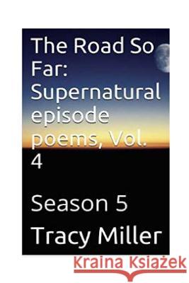 The Road So Far: Supernatural episode poems, Vol. 4: Season 5 Tracy Miller 9781533599391 Createspace Independent Publishing Platform