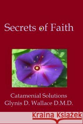 Secrets of Faith: Catamenial Solutions Glynis D. Wallac 9781533601926 Createspace Independent Publishing Platform