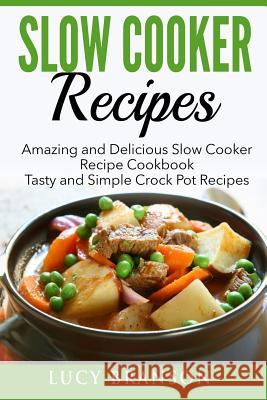 Slow Cooker Recipes: Amazing and Delicious Slow Cooker Recipes Cookbook: Tasty and Simple Crock Pot Recipes Lucy Branson 9781533603869 Createspace Independent Publishing Platform