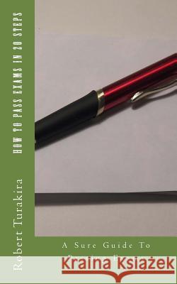 How To Pass Exams In 20 Steps: A Sure Guide To Passing Exams Turakira, Robert 9781533604507 Createspace Independent Publishing Platform