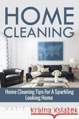 Home Cleaning: Home Cleaning Tips For A Sparkling Looking Home Marie Richardson 9781533604774 Createspace Independent Publishing Platform