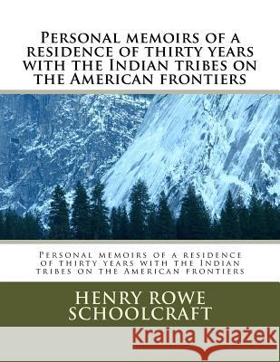 Personal memoirs of a residence of thirty years with the Indian tribes on the American frontiers Schoolcraft, Henry Rowe 9781533605313 Createspace Independent Publishing Platform