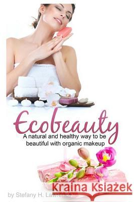 Eco Beauty: A Natural And Healthy Way To Be Beautiful With Organic Makeup Lawrence, Stefany H. 9781533605351 Createspace Independent Publishing Platform