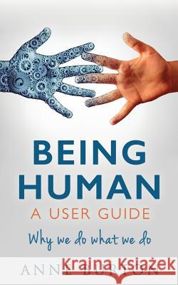 Being Human - A User Guide: Why we do what we do Burton, Anne 9781533606815 Createspace Independent Publishing Platform
