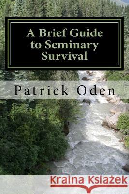 A Brief Guide to Seminary Survival Dr Patrick Oden 9781533607867 Createspace Independent Publishing Platform