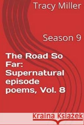 The Road So Far: Supernatural episode poems, Vol. 8: Season 9 Tracy Miller 9781533608727 Createspace Independent Publishing Platform