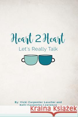 Heart 2 Heart: Let's Really Talk Kelli Carpenter Lawrence Vicki Carpenter Lassiter 9781533609656