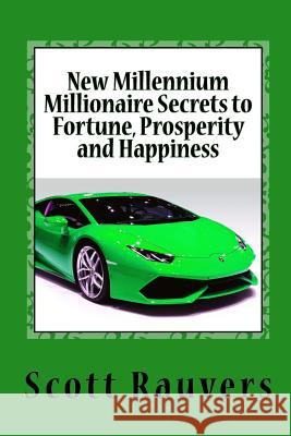 New Millennium Millionaire Secrets to Fortune, Prosperity and Happiness: Proven Techniques for Effortless Prosperity MR Scott Rauvers 9781533609830 Createspace Independent Publishing Platform