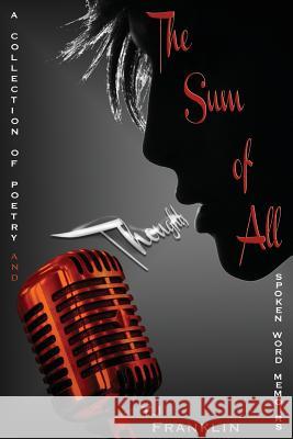 The Sum of All Thoughts: A Collection of Poetry and Spoken Word Memoirs Tj Franklin 9781533610492 Createspace Independent Publishing Platform