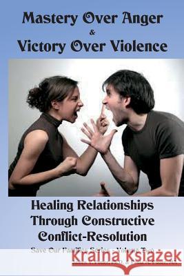 Mastery Over Anger & Victory Over Violence: Healing Your Relationships Through Constructive Conflict-Resolution James V. Potte Paula M. Potte 9781533610614 Createspace Independent Publishing Platform