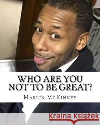 Who are you not to be GREAT?: Change your mind, Change your life McKinney, Marlin 9781533610782 Createspace Independent Publishing Platform