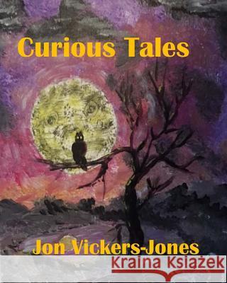 Curious Tales Jon F. Vickers-Jones 9781533611680