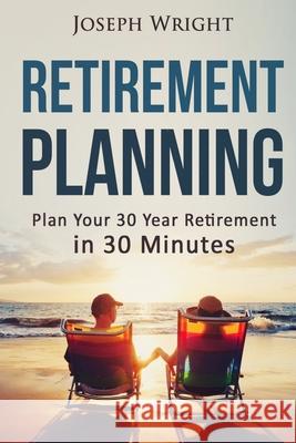 Retirement Planning: Plan your 30 year retirement in 30 minutes Joseph Wright 9781533612656