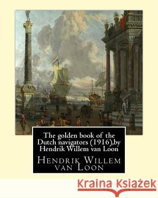 The golden book of the Dutch navigators (1916), by Hendrik Willem van Loon: Jan Huyghen van Linschoten (1563 - 8 February 1611) was a Dutch merchant, Van Loon, Hendrik Willem 9781533612908