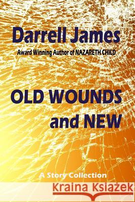 Old Wounds and New Darrell James 9781533613172