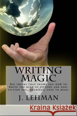Writing Magic: Six tricks that shows you how to write the kind of fiction and non-fiction you, yourself, love to read. Lehman, Jack 9781533614360 Createspace Independent Publishing Platform