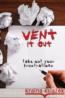 Vent it Out: Take Out Your Frustrations Wallock, Mason 9781533615862 Createspace Independent Publishing Platform