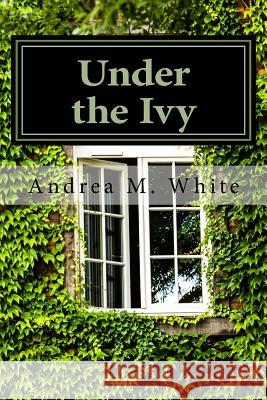 Under the Ivy Andrea M. White 9781533616197