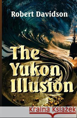 The Yukon Illusion Robert Davidson Richard Sutton W. L. Bertsch 9781533617422 Createspace Independent Publishing Platform