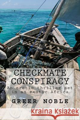 Checkmate Conspiracy: An erotic thriller set in an exotic Africa.. Noble, Greer 9781533619433 Createspace Independent Publishing Platform