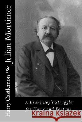 Julian Mortimer: A Brave Boy's Struggle for Home and Fortune Harry Castlemon 9781533619457 Createspace Independent Publishing Platform