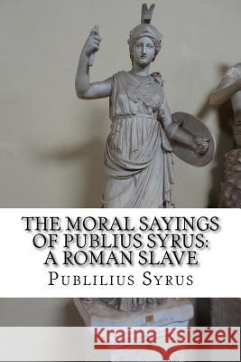 The Moral Sayings of Publius Syrus: A Roman Slave Publilius Syrus 9781533620392 Createspace Independent Publishing Platform