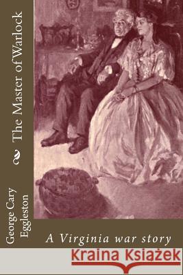 The Master of Warlock: A Virginia war story Eggleston, George Cary 9781533620552