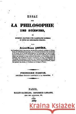 Essai sur la philosophie des sciences, ou Exposition analytique d'une classification naturelle de toutes les connaissances humaines - Première Partie Ampere, Andre-Marie 9781533621146