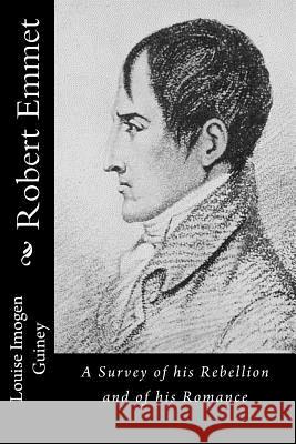 Robert Emmet: A Survey of his Rebellion and of his Romance Imogen Guiney, Louise 9781533622433