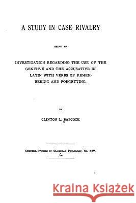 A Study in Case Rivalry, Being an Investigation Regarding the Use of the Genitive Clinton Leroy Babcock 9781533623140 Createspace Independent Publishing Platform