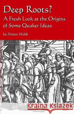 Deep Roots?: A Fresh Look at the Origins of Some Quaker Ideas Simon Webb 9781533623188 Createspace Independent Publishing Platform