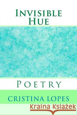 Invisible Hue: Poetry Cristina Lopes 9781533623409