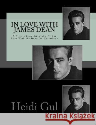 In Love With James Dean: A Picture Book Story of a Girl in Love With the Departed Heartthrob Gul Hk, Heidi 9781533623584 Createspace Independent Publishing Platform