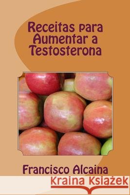 Receitas para Aumentar a Testosterona: Aumento Níveis Testosterona em 14 Dias Alcaina, Francisco 9781533624154 Createspace Independent Publishing Platform