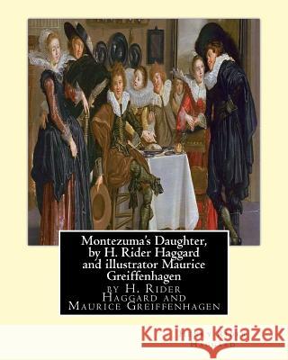 Montezuma's Daughter, by H. Rider Haggard and illustrator Maurice Greiffenhagen: Maurice Greiffenhagen (London 15 December 1862-26 December 1931) was Greiffenhagen, Maurice 9781533624468 Createspace Independent Publishing Platform