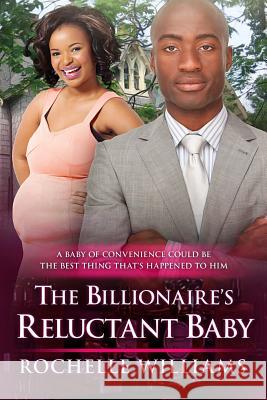 The Billionaire's Reluctant Baby: An African American Arranged Pregnancy Romance Book Rochelle Williams 9781533624857