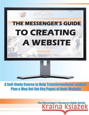The Messenger's Guide to Creating a Website: A Self-Study Course to Help Transformational Leaders Plan & Map Out the Key Pages of their Website Guide Series, Messenger's Resource 9781533625366