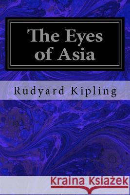 The Eyes of Asia Rudyard Kipling 9781533625687 Createspace Independent Publishing Platform