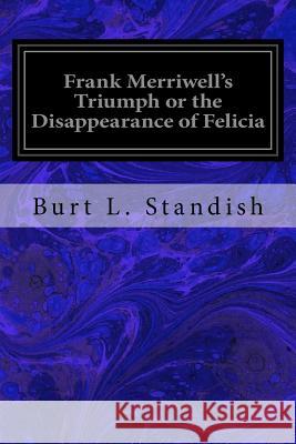 Frank Merriwell's Triumph or the Disappearance of Felicia Burt L. Standish 9781533625786