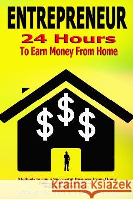 Entrepreneur: 24 Hours To Earn Money From Home, Methods To Run A Successful From Home, Running A Business From Home, Making Money Fr Atacius Hollandbrook 9781533626011 Createspace Independent Publishing Platform
