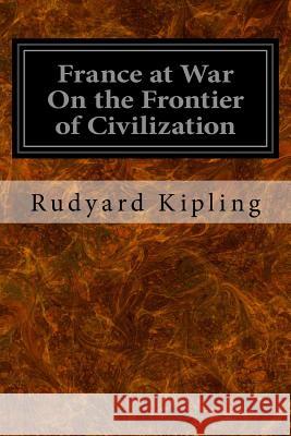 France at War On the Frontier of Civilization Kipling, Rudyard 9781533626462 Createspace Independent Publishing Platform