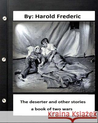 The deserter and other stories: a book of two wars.(1898) ( Collections ) Frederic, Harold 9781533628060