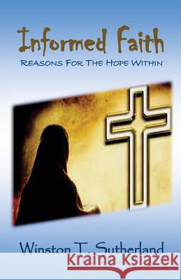 Informed Faith: Reasons For The Hope Within Sutherland Ph. D., Winston T. 9781533630865