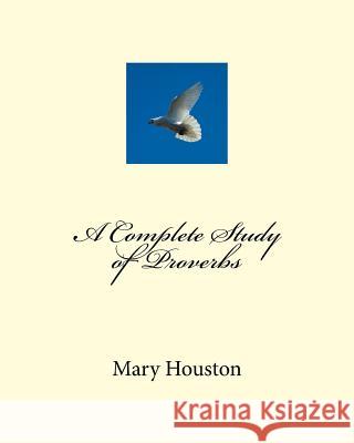 A Complete Study of Proverbs Mary E. Houston 9781533631329