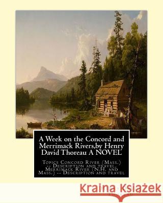 A Week on the Concord and Merrimack Rivers, by Henry David Thoreau A NOVEL: Topics Concord River (Mass.) -- Description and travel, Merrimack River (N Thoreau, Henry David 9781533635013
