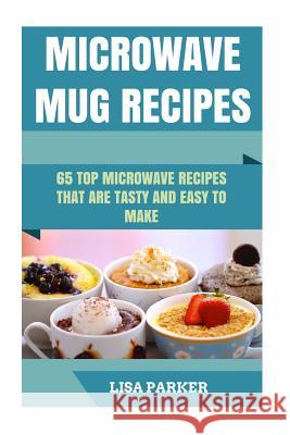 Microwave Mug Recipes: 65 Top Microwave Recipes That Are Tasty And Easy To Make Parker, Lisa 9781533635600 Createspace Independent Publishing Platform