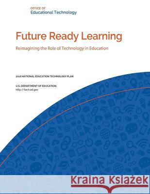 Future Ready Learning: Reimagining the Role of Technology in Education U. S. Department of Education            Penny Hill Press 9781533636058 Createspace Independent Publishing Platform